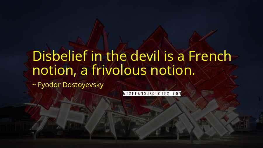 Fyodor Dostoyevsky Quotes: Disbelief in the devil is a French notion, a frivolous notion.