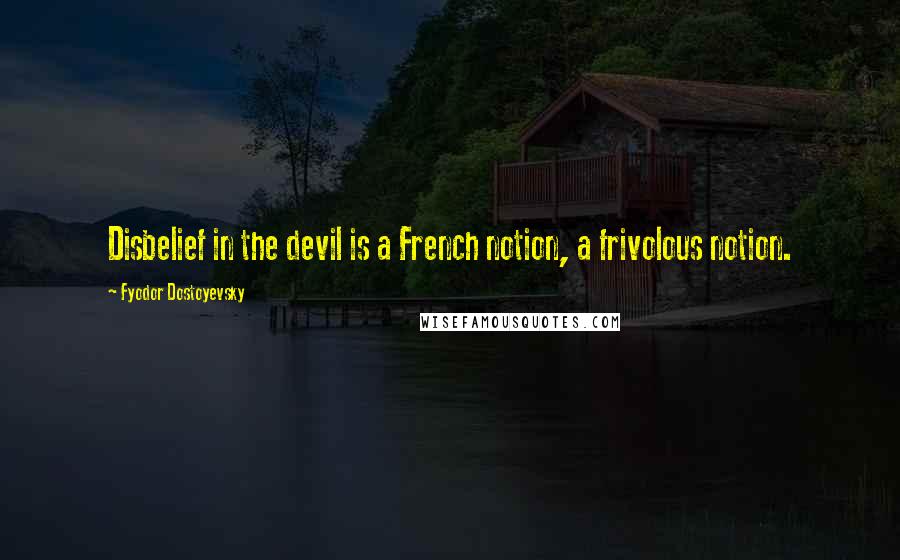 Fyodor Dostoyevsky Quotes: Disbelief in the devil is a French notion, a frivolous notion.