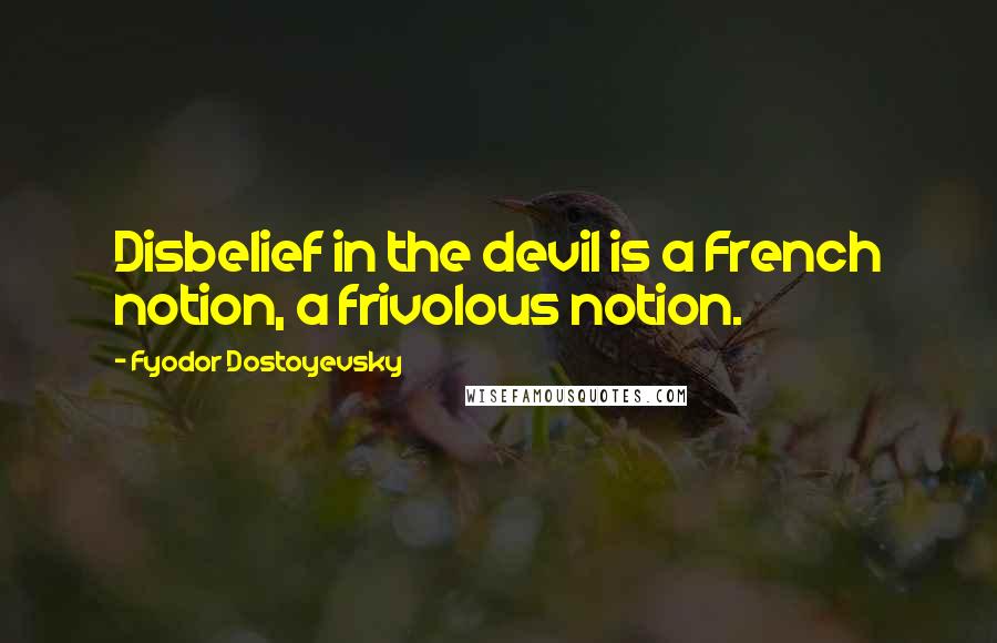 Fyodor Dostoyevsky Quotes: Disbelief in the devil is a French notion, a frivolous notion.