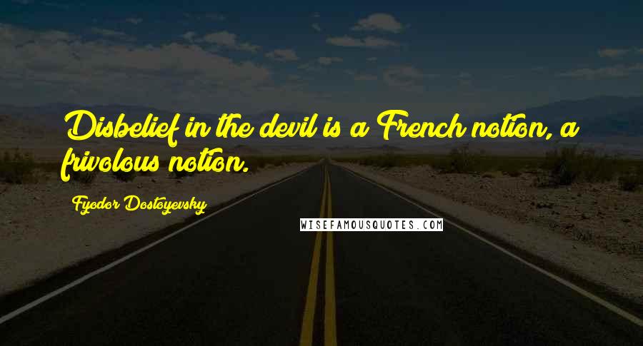 Fyodor Dostoyevsky Quotes: Disbelief in the devil is a French notion, a frivolous notion.