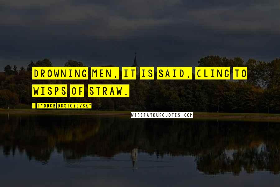 Fyodor Dostoyevsky Quotes: Drowning men, it is said, cling to wisps of straw.