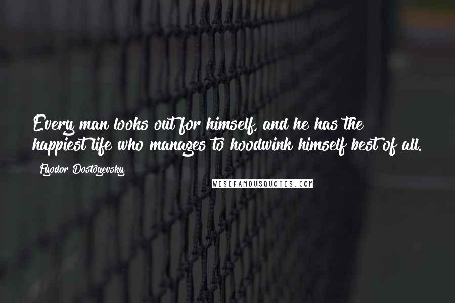 Fyodor Dostoyevsky Quotes: Every man looks out for himself, and he has the happiest life who manages to hoodwink himself best of all.