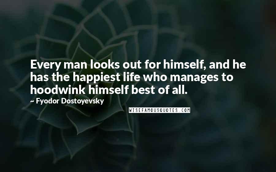 Fyodor Dostoyevsky Quotes: Every man looks out for himself, and he has the happiest life who manages to hoodwink himself best of all.