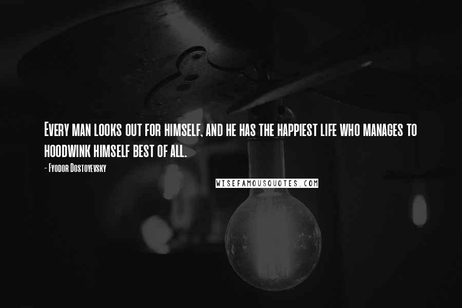 Fyodor Dostoyevsky Quotes: Every man looks out for himself, and he has the happiest life who manages to hoodwink himself best of all.