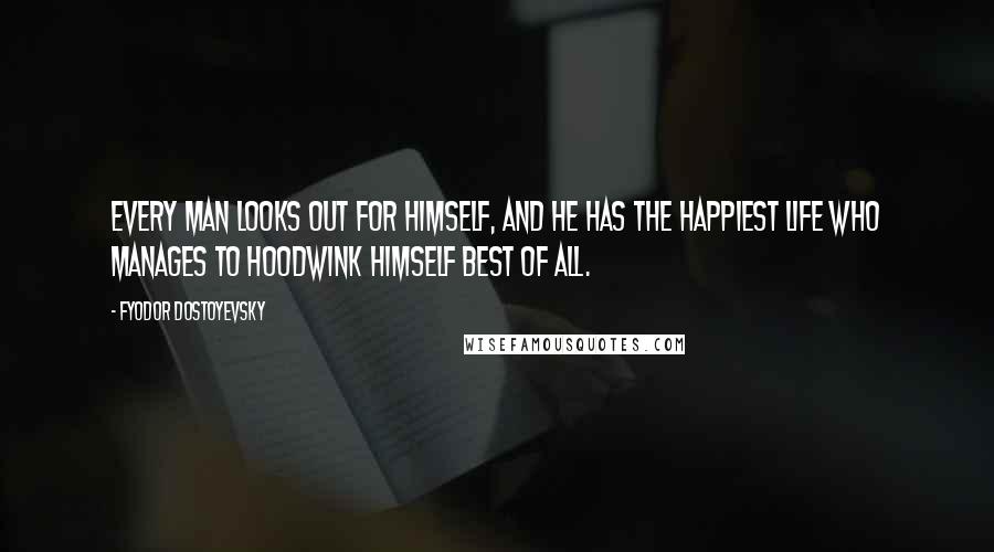 Fyodor Dostoyevsky Quotes: Every man looks out for himself, and he has the happiest life who manages to hoodwink himself best of all.