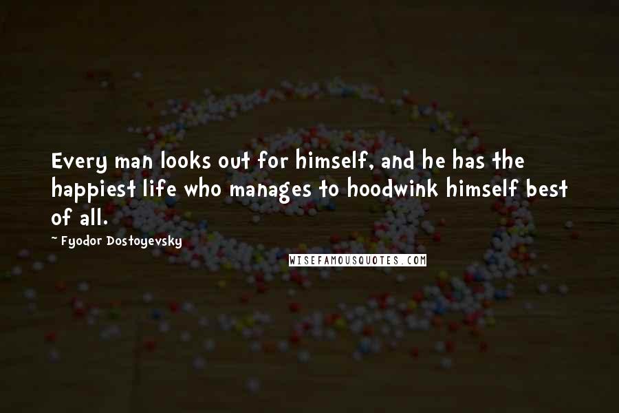 Fyodor Dostoyevsky Quotes: Every man looks out for himself, and he has the happiest life who manages to hoodwink himself best of all.