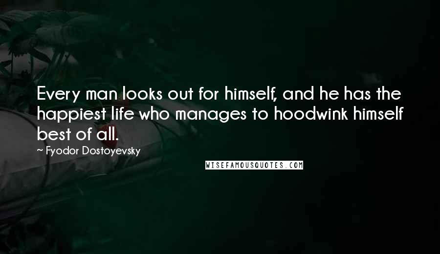 Fyodor Dostoyevsky Quotes: Every man looks out for himself, and he has the happiest life who manages to hoodwink himself best of all.