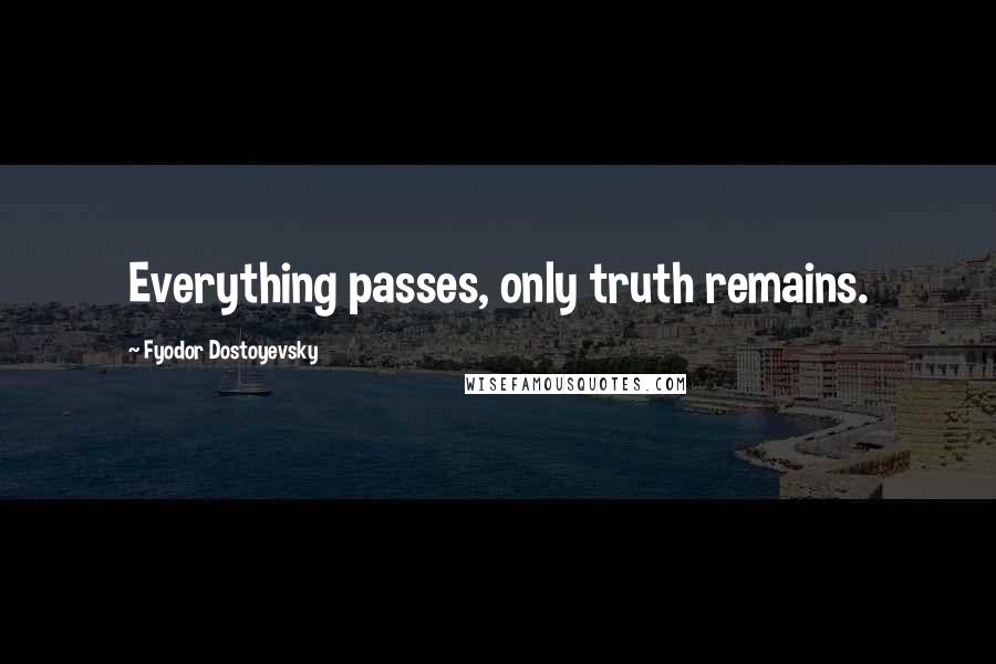 Fyodor Dostoyevsky Quotes: Everything passes, only truth remains.