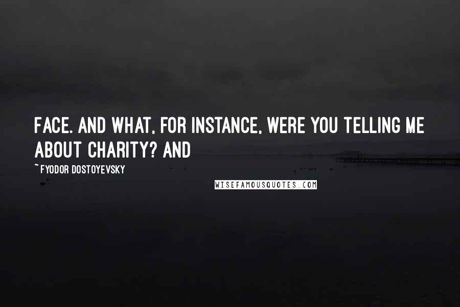 Fyodor Dostoyevsky Quotes: Face. And what, for instance, were you telling me about charity? And