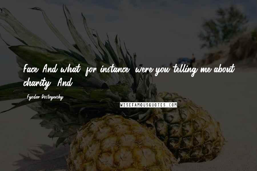 Fyodor Dostoyevsky Quotes: Face. And what, for instance, were you telling me about charity? And