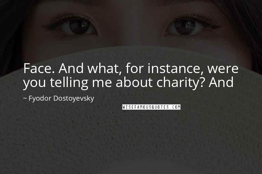 Fyodor Dostoyevsky Quotes: Face. And what, for instance, were you telling me about charity? And