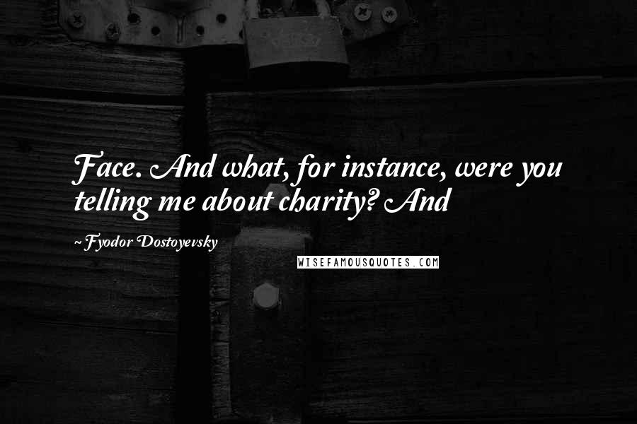 Fyodor Dostoyevsky Quotes: Face. And what, for instance, were you telling me about charity? And