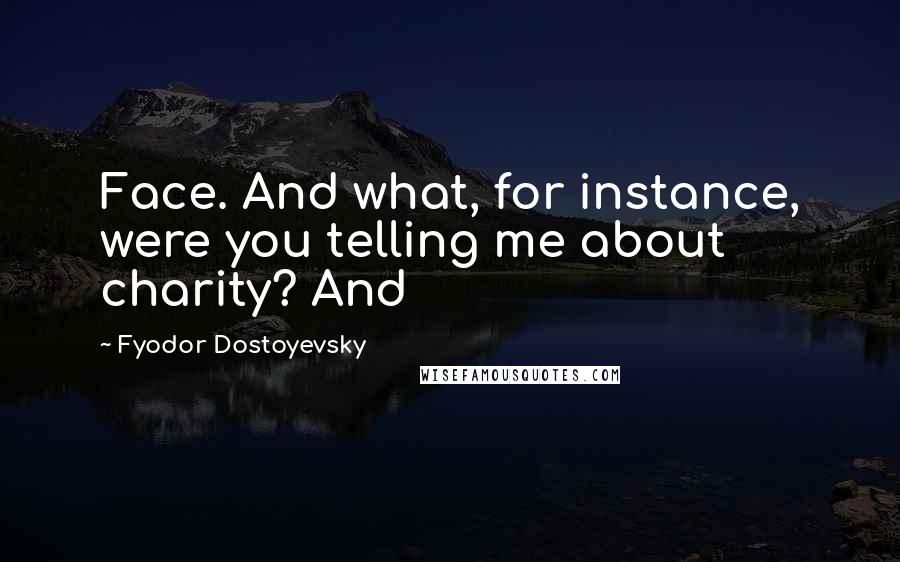 Fyodor Dostoyevsky Quotes: Face. And what, for instance, were you telling me about charity? And