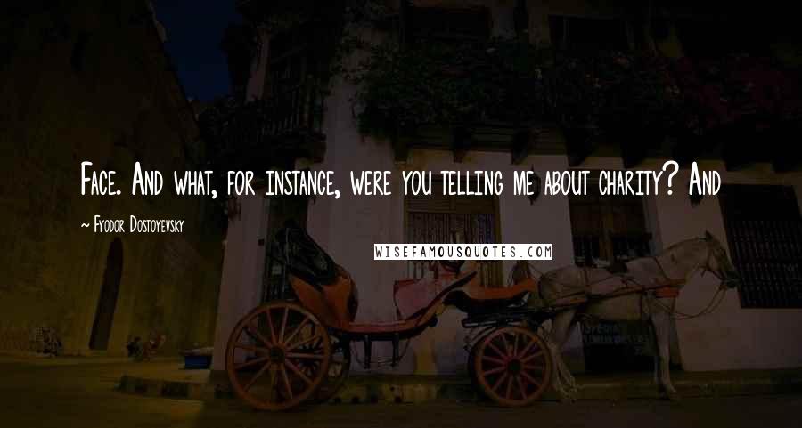 Fyodor Dostoyevsky Quotes: Face. And what, for instance, were you telling me about charity? And
