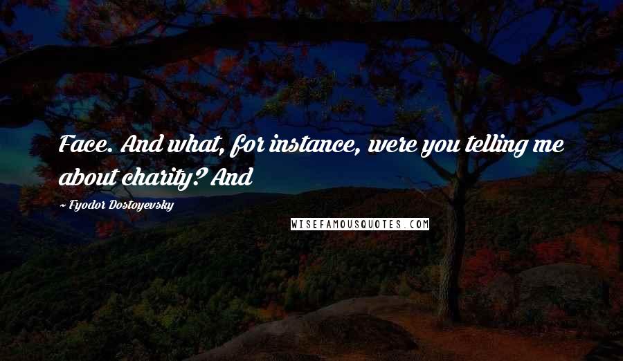 Fyodor Dostoyevsky Quotes: Face. And what, for instance, were you telling me about charity? And