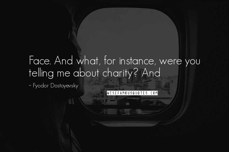 Fyodor Dostoyevsky Quotes: Face. And what, for instance, were you telling me about charity? And