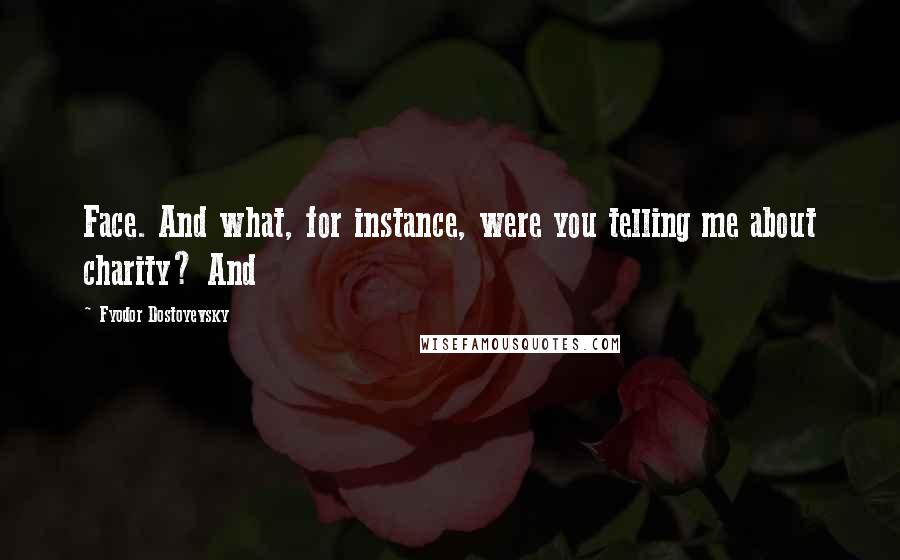 Fyodor Dostoyevsky Quotes: Face. And what, for instance, were you telling me about charity? And