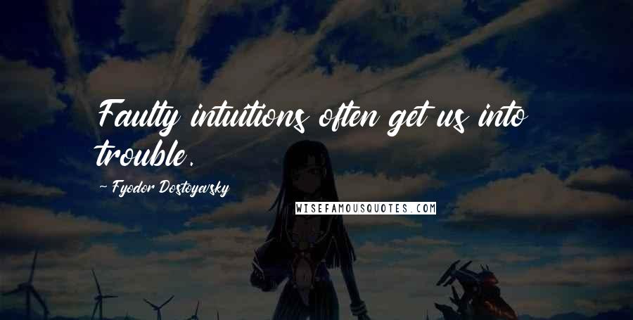 Fyodor Dostoyevsky Quotes: Faulty intuitions often get us into trouble.