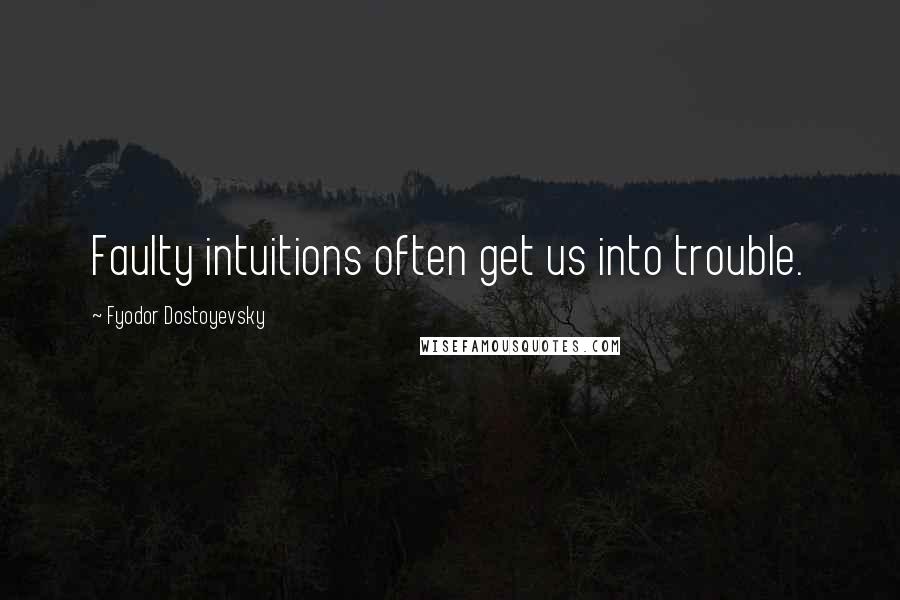 Fyodor Dostoyevsky Quotes: Faulty intuitions often get us into trouble.