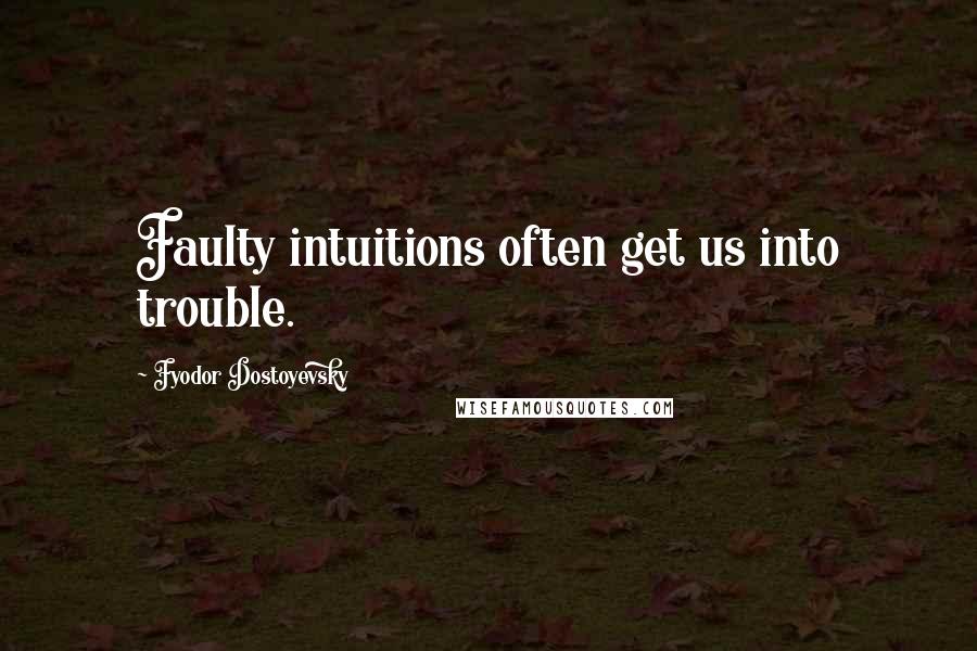 Fyodor Dostoyevsky Quotes: Faulty intuitions often get us into trouble.