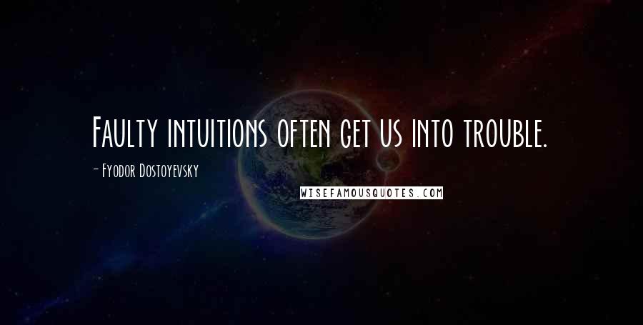 Fyodor Dostoyevsky Quotes: Faulty intuitions often get us into trouble.