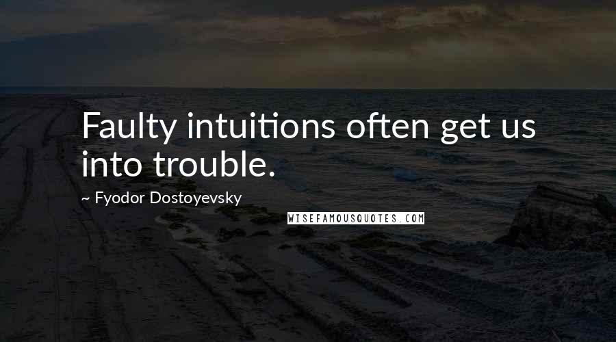 Fyodor Dostoyevsky Quotes: Faulty intuitions often get us into trouble.