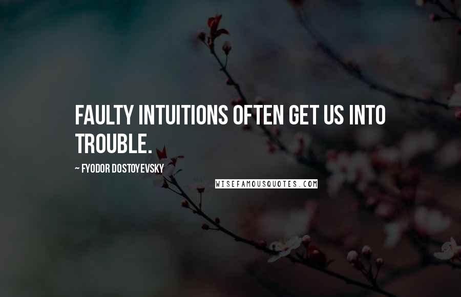 Fyodor Dostoyevsky Quotes: Faulty intuitions often get us into trouble.