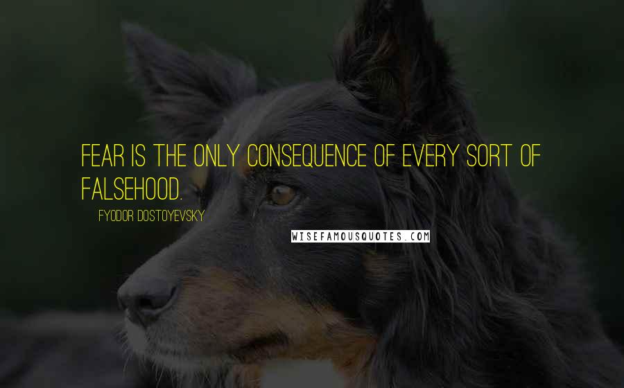 Fyodor Dostoyevsky Quotes: Fear is the only consequence of every sort of falsehood.
