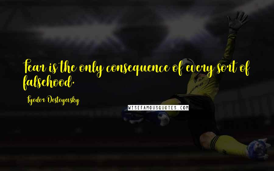 Fyodor Dostoyevsky Quotes: Fear is the only consequence of every sort of falsehood.