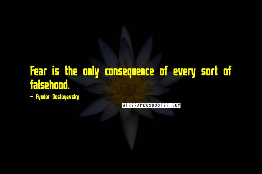 Fyodor Dostoyevsky Quotes: Fear is the only consequence of every sort of falsehood.