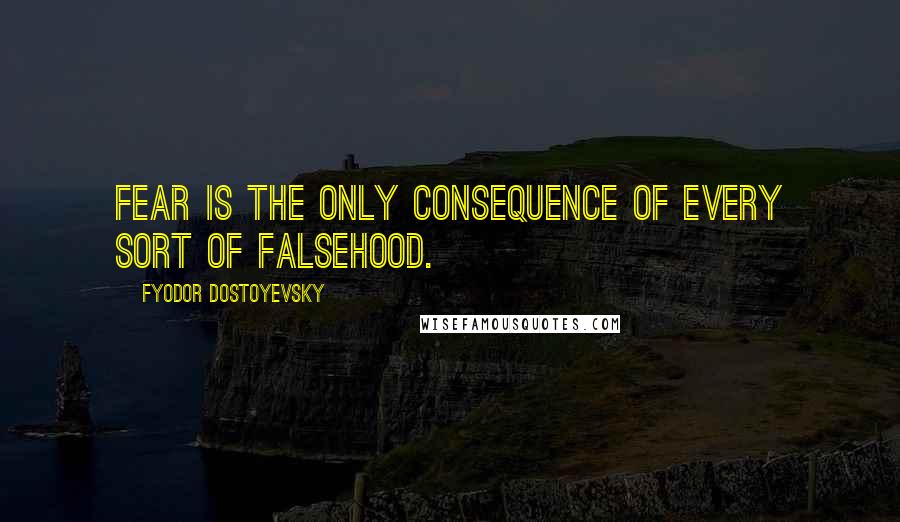 Fyodor Dostoyevsky Quotes: Fear is the only consequence of every sort of falsehood.