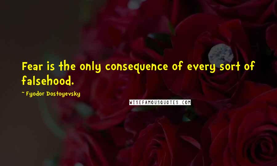 Fyodor Dostoyevsky Quotes: Fear is the only consequence of every sort of falsehood.