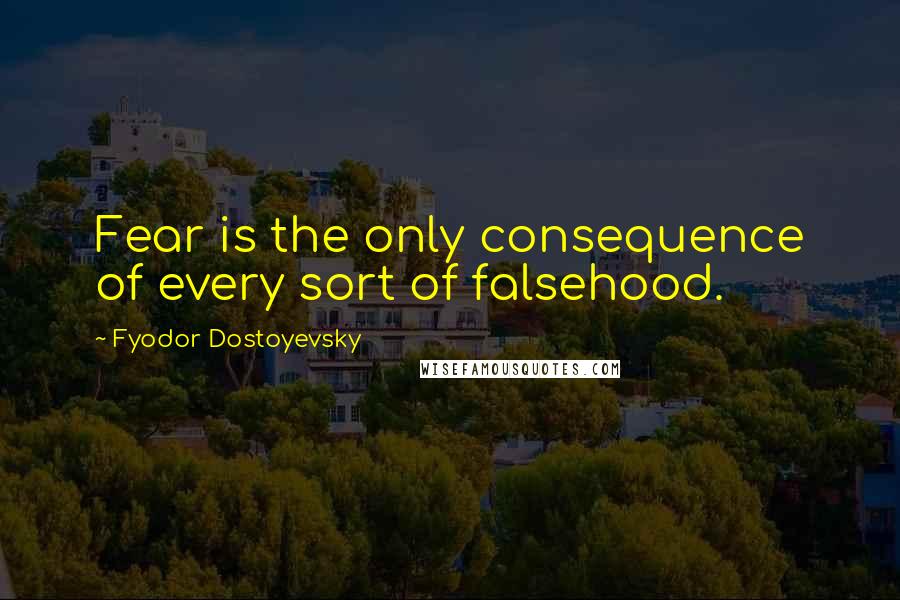 Fyodor Dostoyevsky Quotes: Fear is the only consequence of every sort of falsehood.