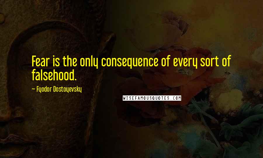 Fyodor Dostoyevsky Quotes: Fear is the only consequence of every sort of falsehood.