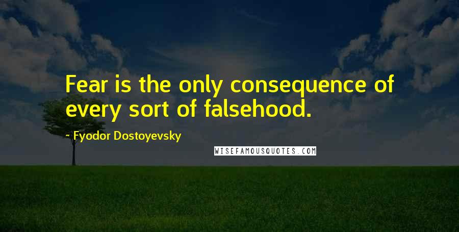 Fyodor Dostoyevsky Quotes: Fear is the only consequence of every sort of falsehood.