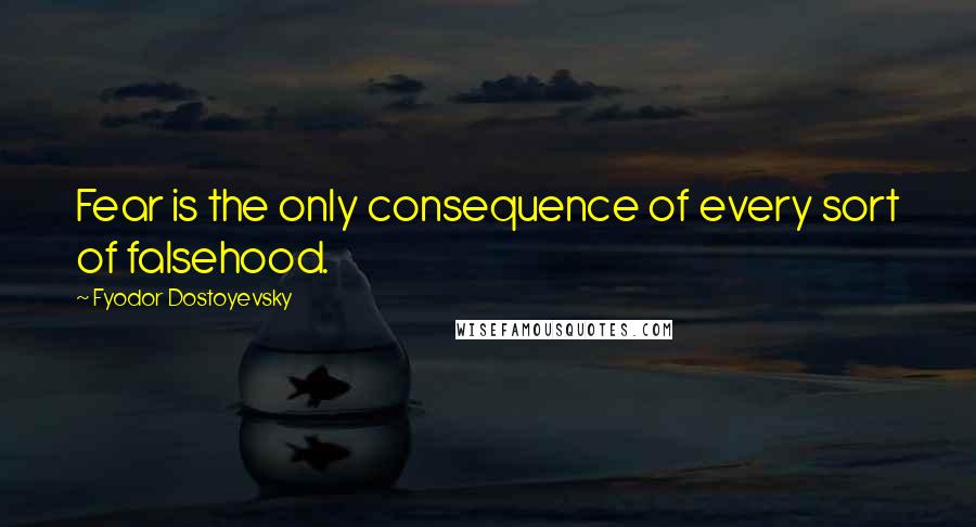 Fyodor Dostoyevsky Quotes: Fear is the only consequence of every sort of falsehood.