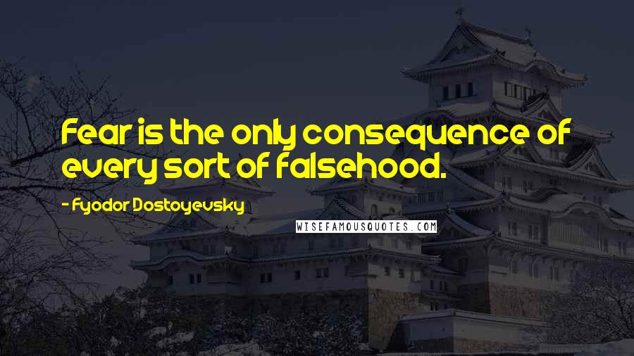 Fyodor Dostoyevsky Quotes: Fear is the only consequence of every sort of falsehood.