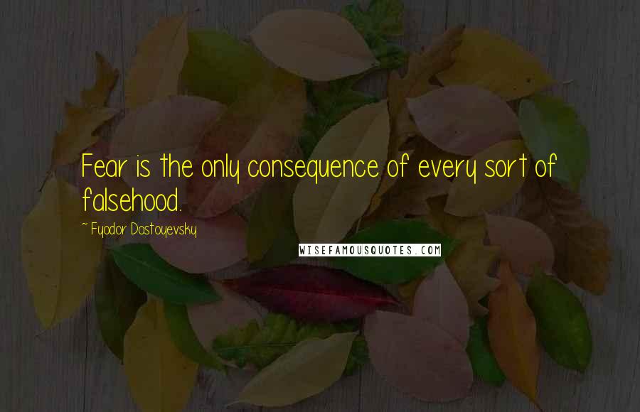 Fyodor Dostoyevsky Quotes: Fear is the only consequence of every sort of falsehood.