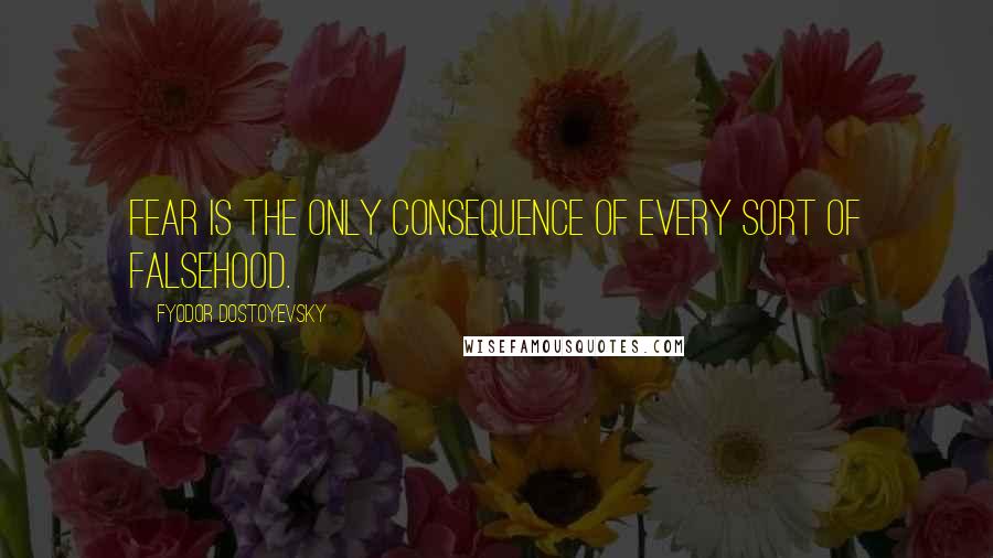 Fyodor Dostoyevsky Quotes: Fear is the only consequence of every sort of falsehood.