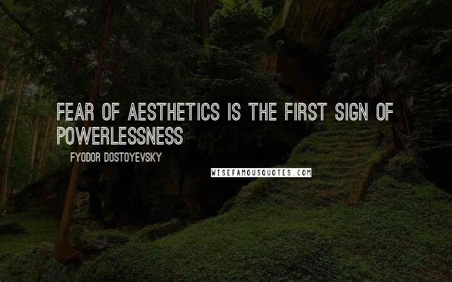 Fyodor Dostoyevsky Quotes: Fear of aesthetics is the first sign of powerlessness