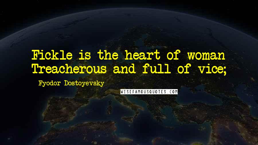 Fyodor Dostoyevsky Quotes: Fickle is the heart of woman Treacherous and full of vice;