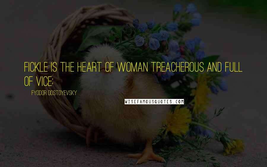 Fyodor Dostoyevsky Quotes: Fickle is the heart of woman Treacherous and full of vice;