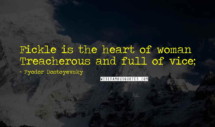 Fyodor Dostoyevsky Quotes: Fickle is the heart of woman Treacherous and full of vice;