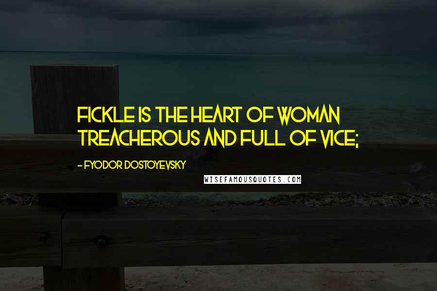 Fyodor Dostoyevsky Quotes: Fickle is the heart of woman Treacherous and full of vice;