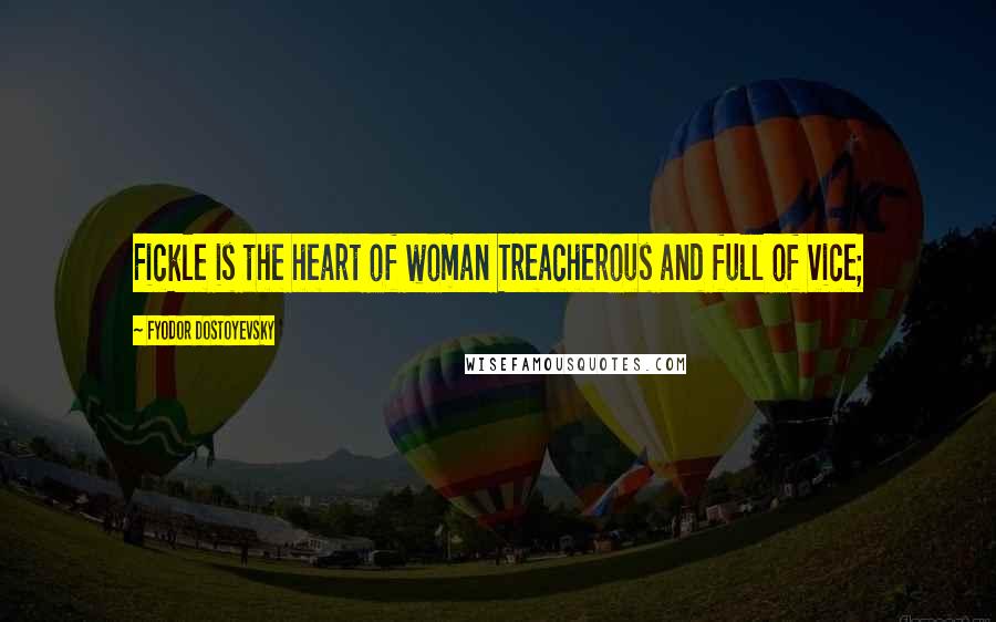 Fyodor Dostoyevsky Quotes: Fickle is the heart of woman Treacherous and full of vice;