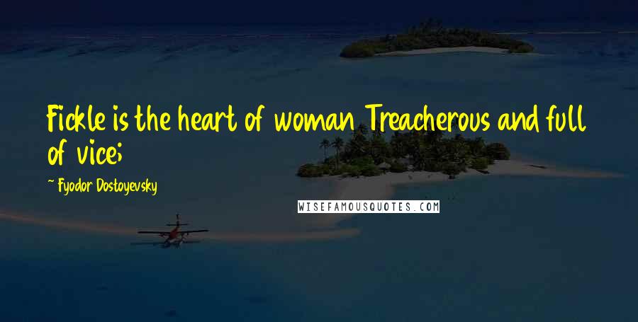 Fyodor Dostoyevsky Quotes: Fickle is the heart of woman Treacherous and full of vice;