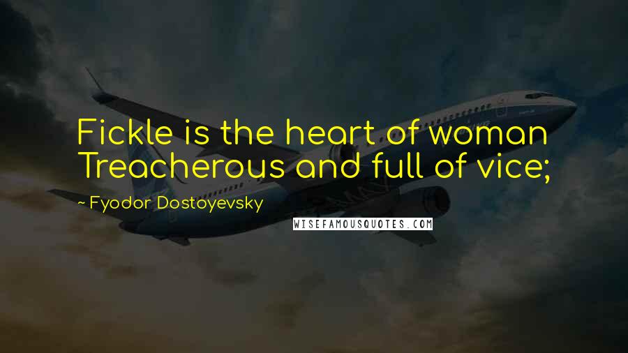 Fyodor Dostoyevsky Quotes: Fickle is the heart of woman Treacherous and full of vice;