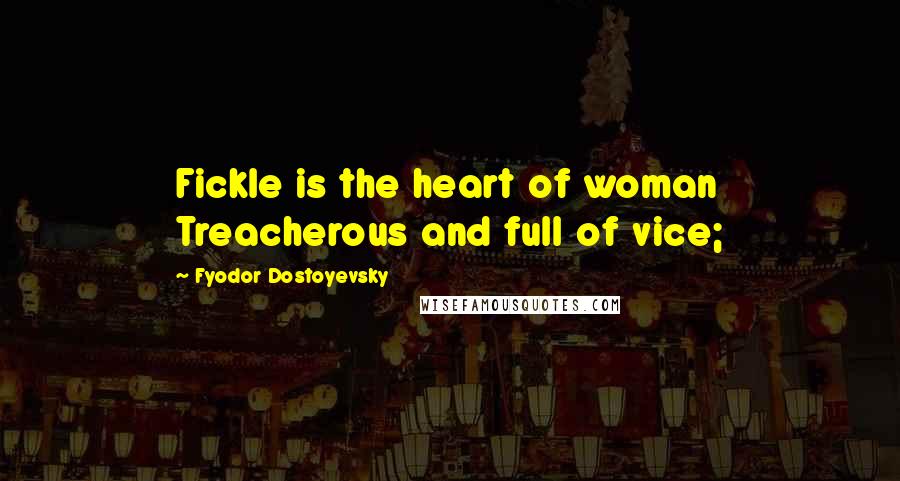 Fyodor Dostoyevsky Quotes: Fickle is the heart of woman Treacherous and full of vice;