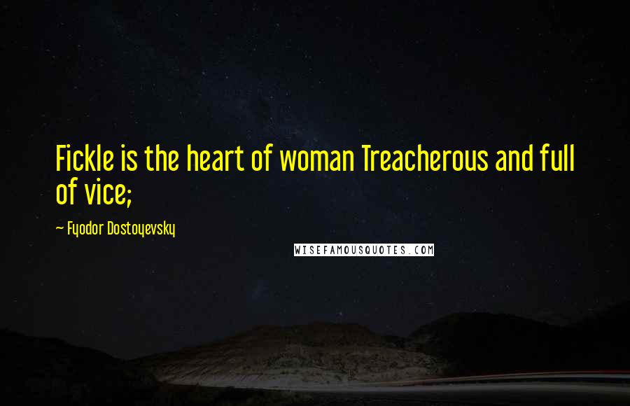 Fyodor Dostoyevsky Quotes: Fickle is the heart of woman Treacherous and full of vice;