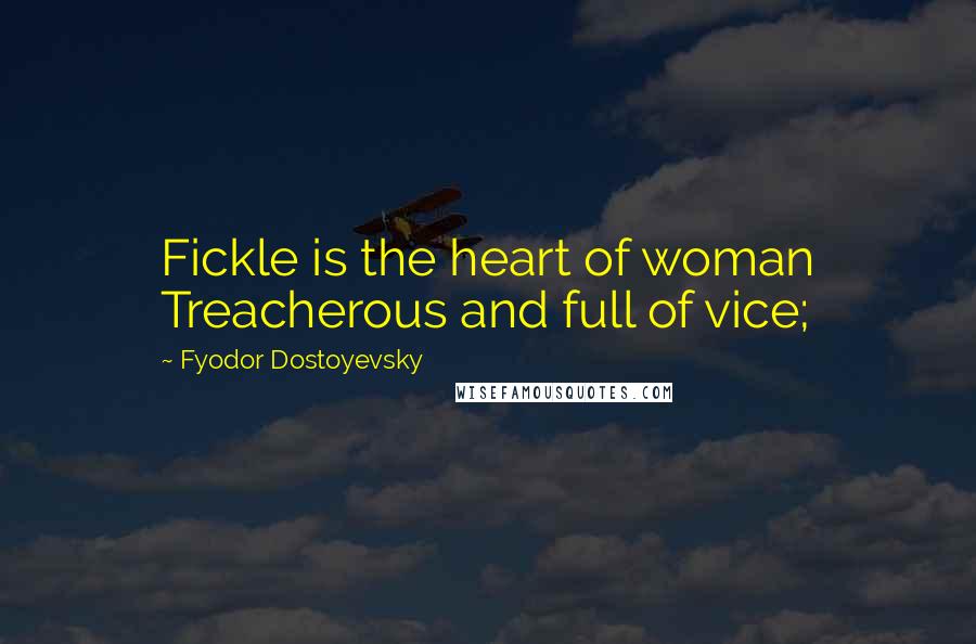 Fyodor Dostoyevsky Quotes: Fickle is the heart of woman Treacherous and full of vice;